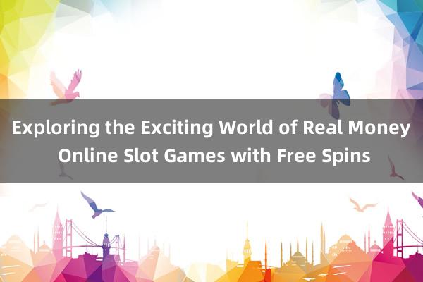 Exploring the Exciting World of Real Money Online Slot Games with Free Spins