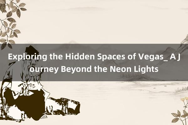 Exploring the Hidden Spaces of Vegas_ A Journey Beyond the Neon Lights