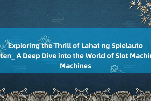 Exploring the Thrill of Lahat ng Spielautomaten_ A Deep Dive into the World of Slot Machines