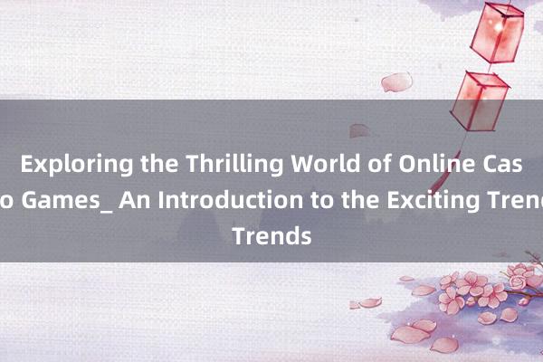 Exploring the Thrilling World of Online Casino Games_ An Introduction to the Exciting Trends