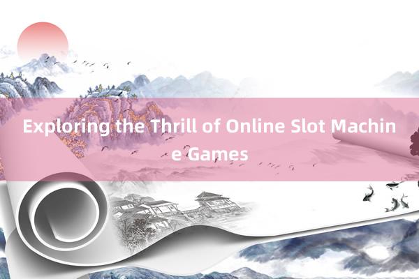 Exploring the Thrill of Online Slot Machine Games