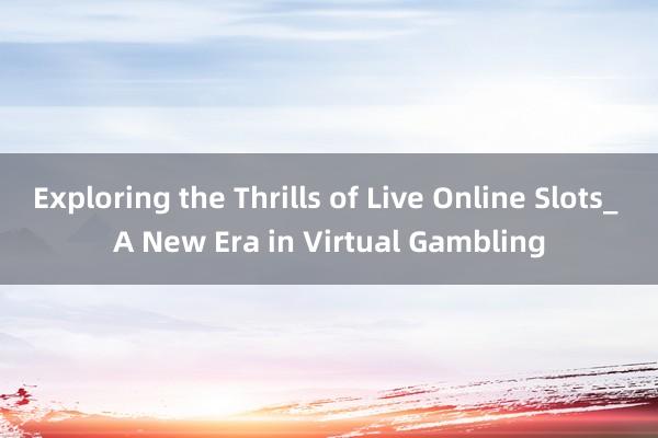 Exploring the Thrills of Live Online Slots_ A New Era in Virtual Gambling