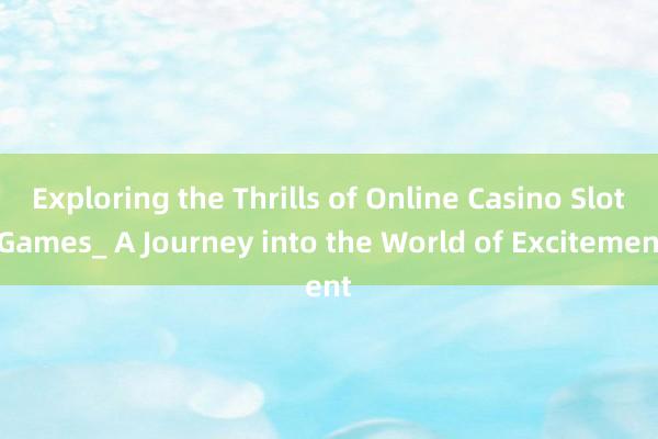 Exploring the Thrills of Online Casino Slot Games_ A Journey into the World of Excitement