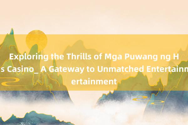 Exploring the Thrills of Mga Puwang ng Helens Casino_ A Gateway to Unmatched Entertainment