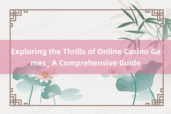 Exploring the Thrills of Online Casino Games_ A Comprehensive Guide