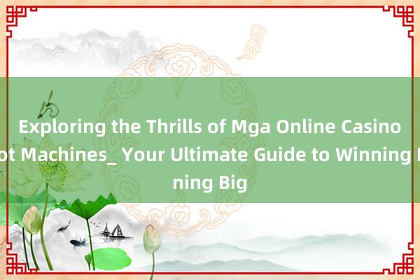 Exploring the Thrills of Mga Online Casino Slot Machines_ Your Ultimate Guide to Winning Big