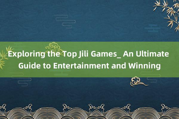 Exploring the Top Jili Games_ An Ultimate Guide to Entertainment and Winning