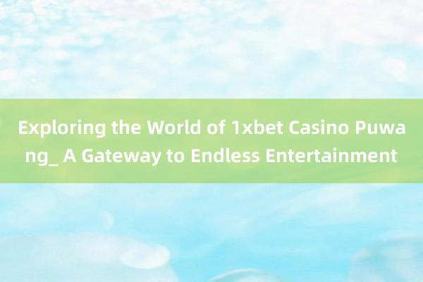 Exploring the World of 1xbet Casino Puwang_ A Gateway to Endless Entertainment