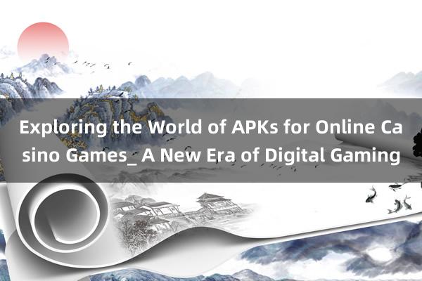 Exploring the World of APKs for Online Casino Games_ A New Era of Digital Gaming