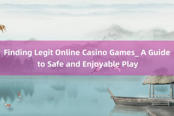 Finding Legit Online Casino Games_ A Guide to Safe and Enjoyable Play