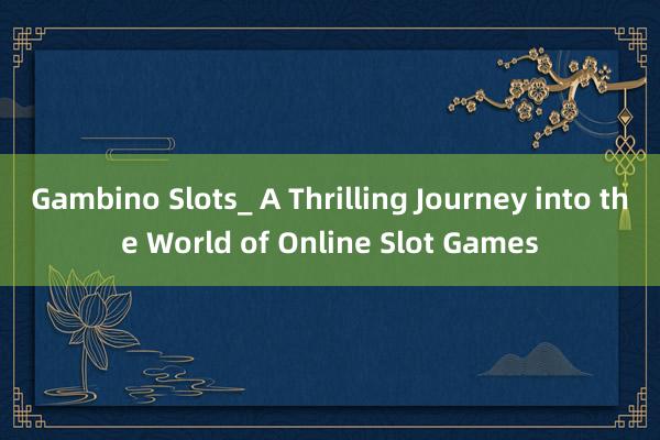 Gambino Slots_ A Thrilling Journey into the World of Online Slot Games