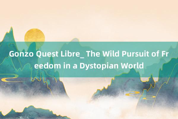 Gonzo Quest Libre_ The Wild Pursuit of Freedom in a Dystopian World