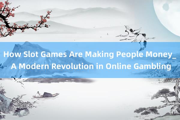 How Slot Games Are Making People Money_ A Modern Revolution in Online Gambling