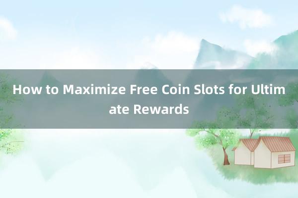 How to Maximize Free Coin Slots for Ultimate Rewards