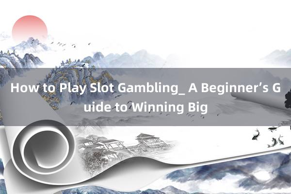 How to Play Slot Gambling_ A Beginner’s Guide to Winning Big