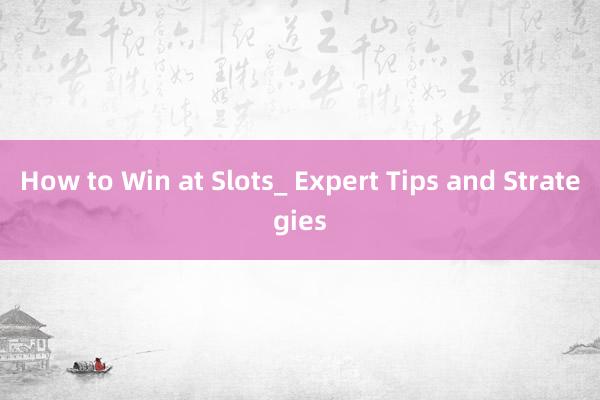 How to Win at Slots_ Expert Tips and Strategies