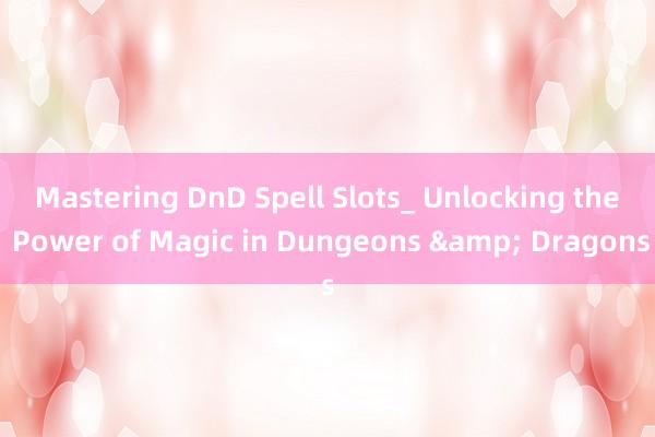 Mastering DnD Spell Slots_ Unlocking the Power of Magic in Dungeons & Dragons