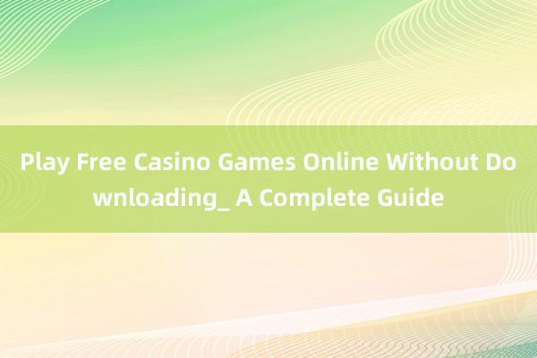 Play Free Casino Games Online Without Downloading_ A Complete Guide