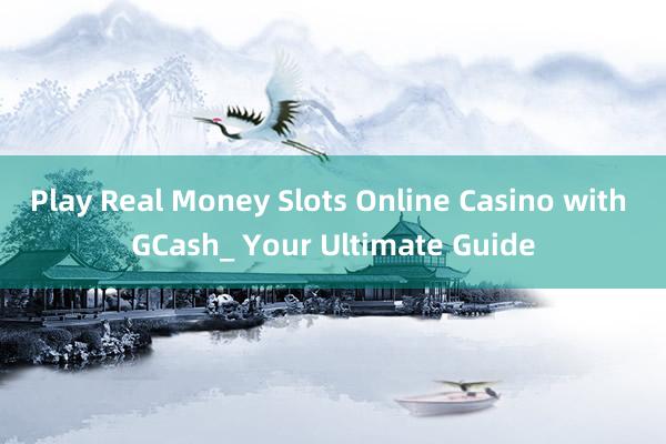 Play Real Money Slots Online Casino with GCash_ Your Ultimate Guide