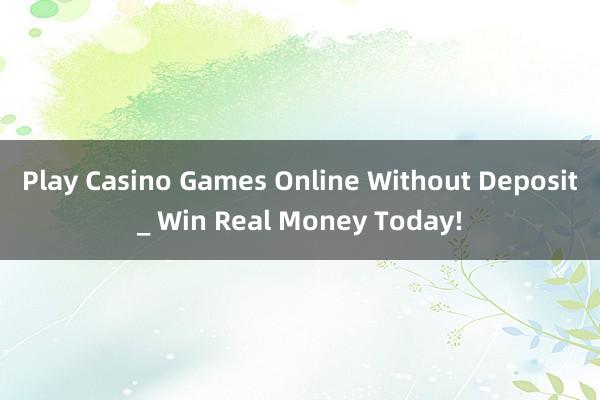 Play Casino Games Online Without Deposit_ Win Real Money Today!