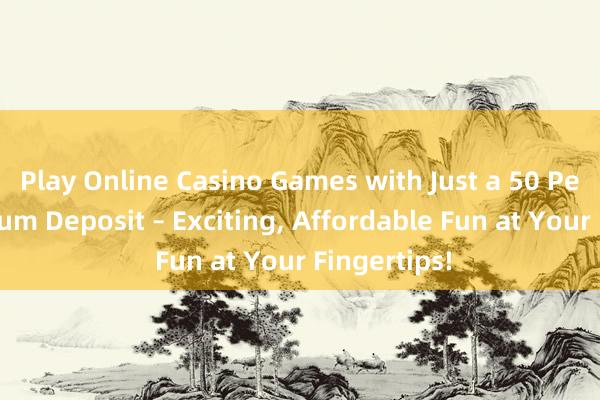 Play Online Casino Games with Just a 50 Pesos Minimum Deposit – Exciting， Affordable Fun at Your Fingertips!