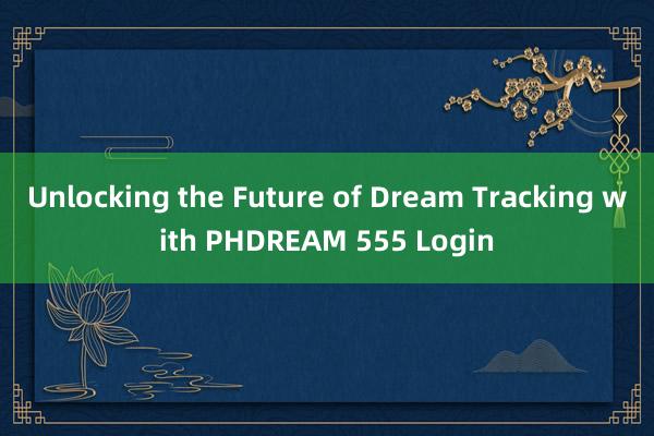 Unlocking the Future of Dream Tracking with PHDREAM 555 Login