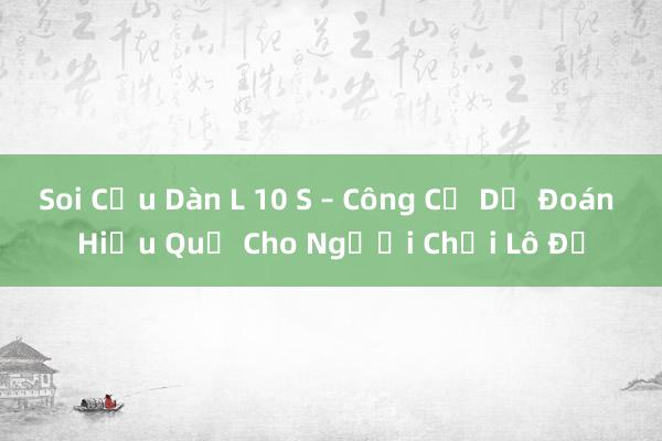 Soi Cầu Dàn L 10 S – Công Cụ Dự Đoán Hiệu Quả Cho Người Chơi Lô Đề