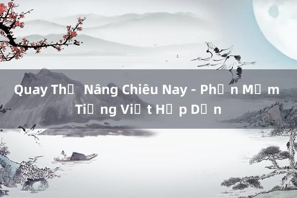 Quay Thả Nâng Chiêu Nay - Phần Mềm Tiếng Việt Hấp Dẫn