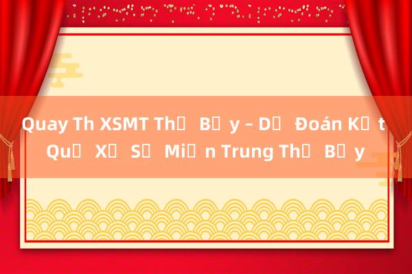 Quay Th XSMT Thứ Bảy – Dự Đoán Kết Quả Xổ Số Miền Trung Thứ Bảy