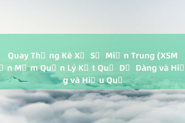 Quay Thống Kê Xổ Số Miền Trung (XSMT)_ Phần Mềm Quản Lý Kết Quả Dễ Dàng và Hiệu Quả