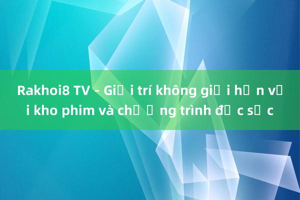 Rakhoi8 TV - Giải trí không giới hạn với kho phim và chương trình đặc sắc