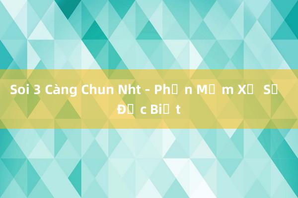 Soi 3 Càng Chun Nht - Phần Mềm Xổ Số Đặc Biệt