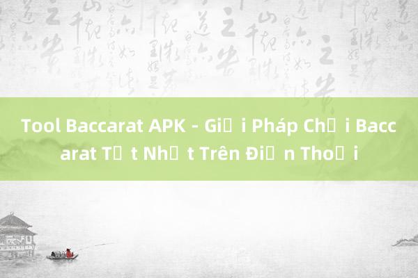 Tool Baccarat APK - Giải Pháp Chơi Baccarat Tốt Nhất Trên Điện Thoại