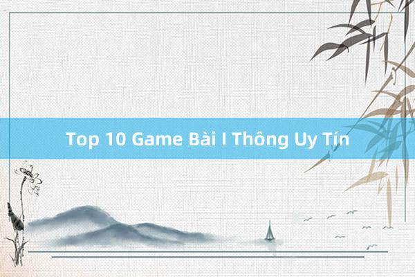 Top 10 Game Bài I Thông Uy Tín