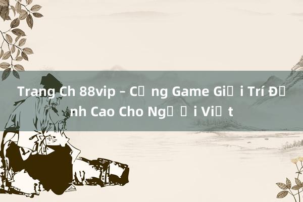 Trang Ch 88vip – Cổng Game Giải Trí Đỉnh Cao Cho Người Việt