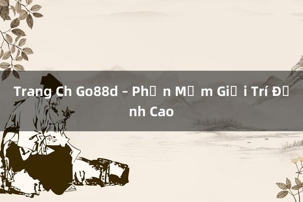 Trang Ch Go88d – Phần Mềm Giải Trí Đỉnh Cao