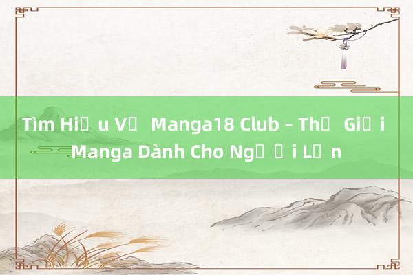 Tìm Hiểu Về Manga18 Club – Thế Giới Manga Dành Cho Người Lớn