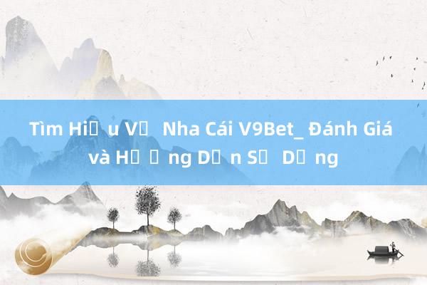 Tìm Hiểu Về Nha Cái V9Bet_ Đánh Giá và Hướng Dẫn Sử Dụng