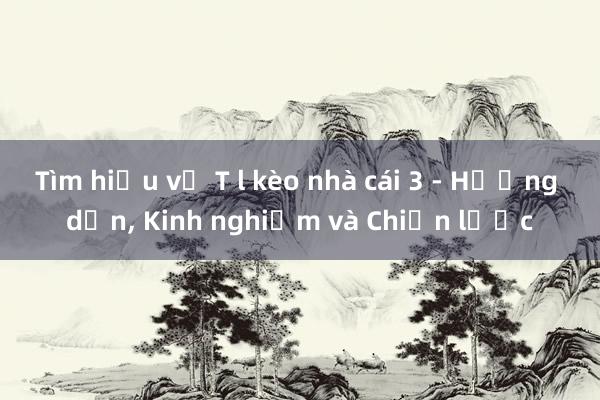 Tìm hiểu về T l kèo nhà cái 3 - Hướng dẫn， Kinh nghiệm và Chiến lược