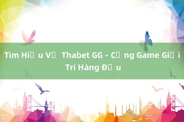 Tìm Hiểu Về Thabet GG - Cổng Game Giải Trí Hàng Đầu