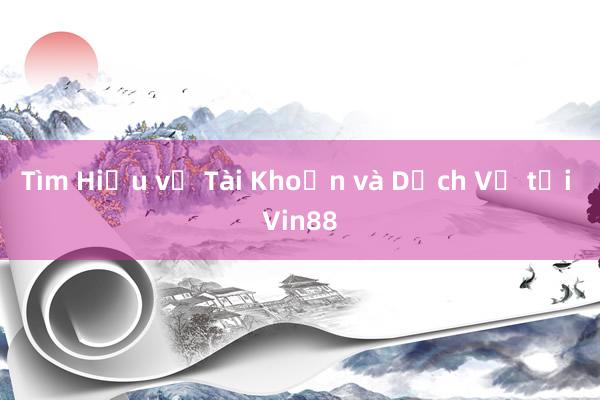 Tìm Hiểu về Tài Khoản và Dịch Vụ tại Vin88