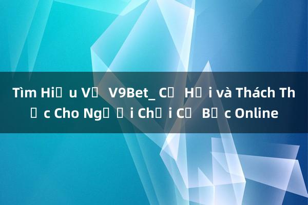 Tìm Hiểu Về V9Bet_ Cơ Hội và Thách Thức Cho Người Chơi Cờ Bạc Online