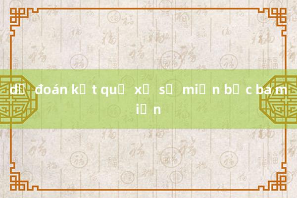 dự đoán kết quả xổ số miền bắc ba miền