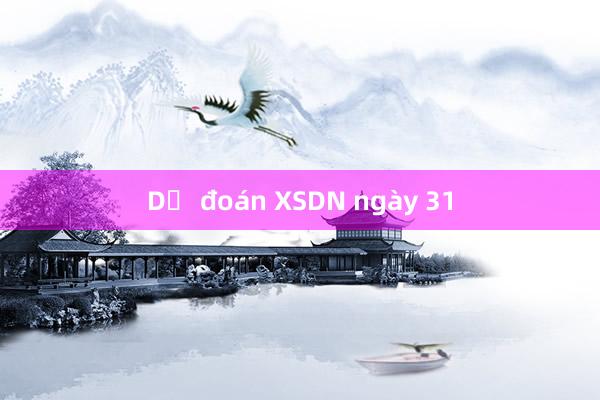 Dự đoán XSDN ngày 31