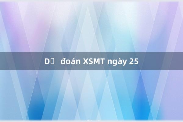 Dự đoán XSMT ngày 25