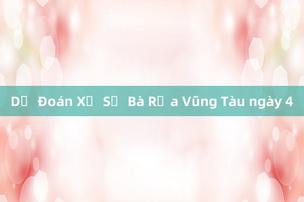 Dự Đoán Xổ Số Bà Rịa Vũng Tàu ngày 4