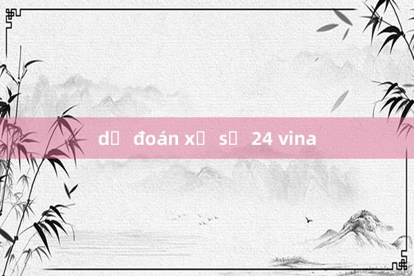 dự đoán xổ số 24 vina