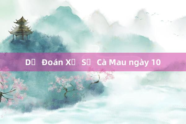 Dự Đoán Xổ Số Cà Mau ngày 10