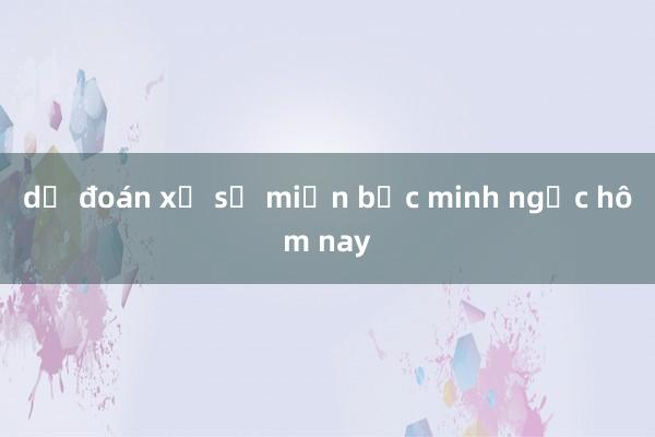 dự đoán xổ số miền bắc minh ngọc hôm nay