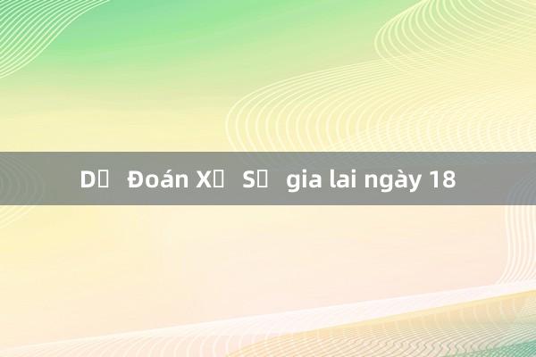 Dự Đoán Xổ Số gia lai ngày 18